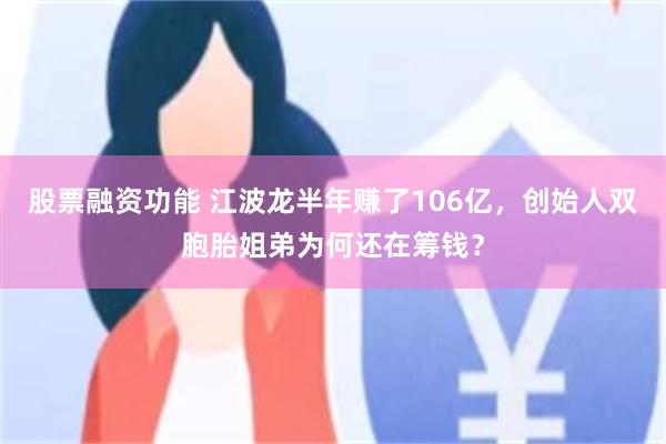 股票融资功能 江波龙半年赚了106亿，创始人双胞胎姐弟为何还在筹钱？