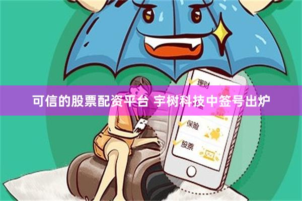 可信的股票配资平台 宇树科技中签号出炉