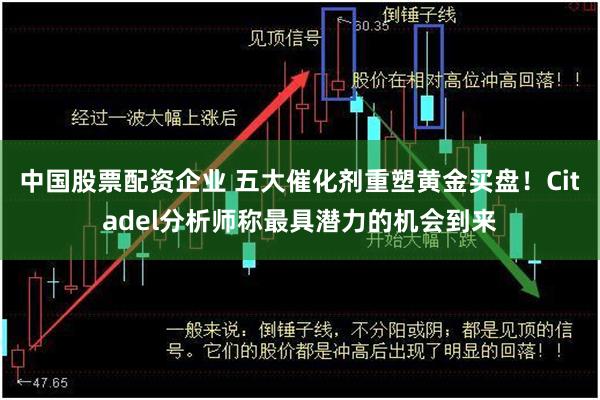 中国股票配资企业 五大催化剂重塑黄金买盘！Citadel分析师称最具潜力的机会到来