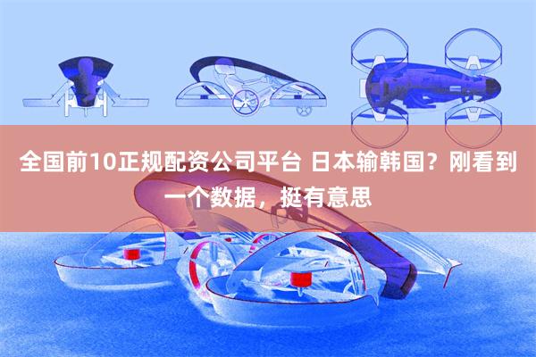 全国前10正规配资公司平台 日本输韩国？刚看到一个数据，挺有意思