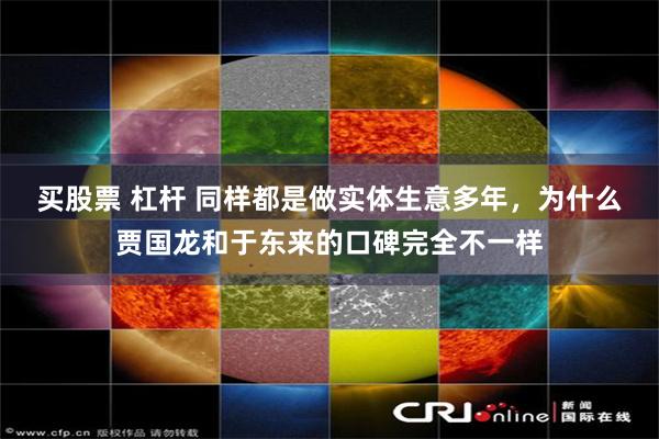 买股票 杠杆 同样都是做实体生意多年，为什么贾国龙和于东来的口碑完全不一样