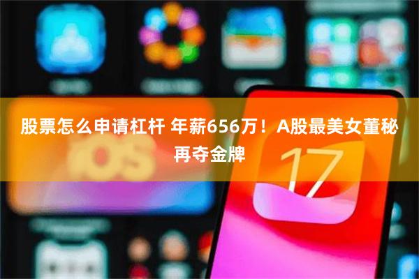 股票怎么申请杠杆 年薪656万！A股最美女董秘再夺金牌