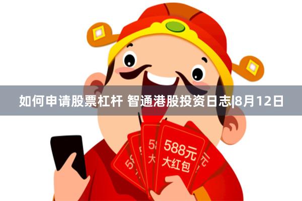 如何申请股票杠杆 智通港股投资日志|8月12日