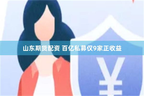 山东期货配资 百亿私募仅9家正收益
