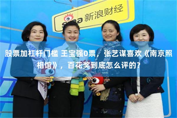 股票加杠杆门槛 王宝强0票，张艺谋喜欢《南京照相馆》，百花奖到底怎么评的？