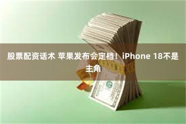 股票配资话术 苹果发布会定档！iPhone 18不是主角