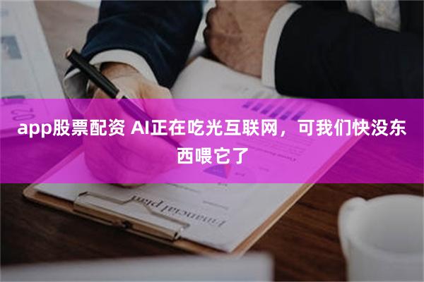 app股票配资 AI正在吃光互联网，可我们快没东西喂它了