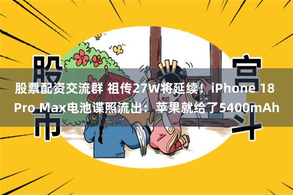 股票配资交流群 祖传27W将延续！iPhone 18 Pro Max电池谍照流出：苹果就给了5400mAh