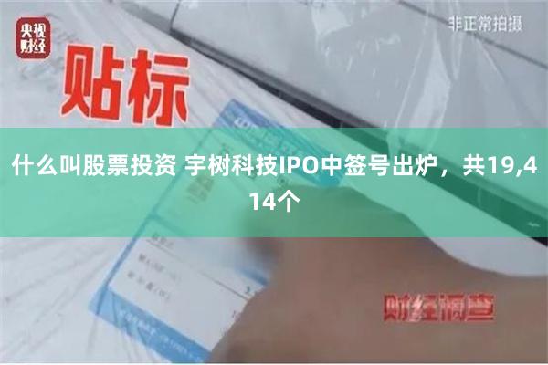 什么叫股票投资 宇树科技IPO中签号出炉，共19,414个