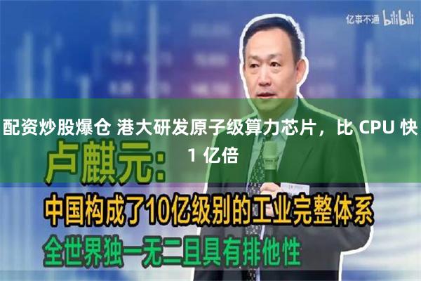 配资炒股爆仓 港大研发原子级算力芯片，比 CPU 快 1 亿倍