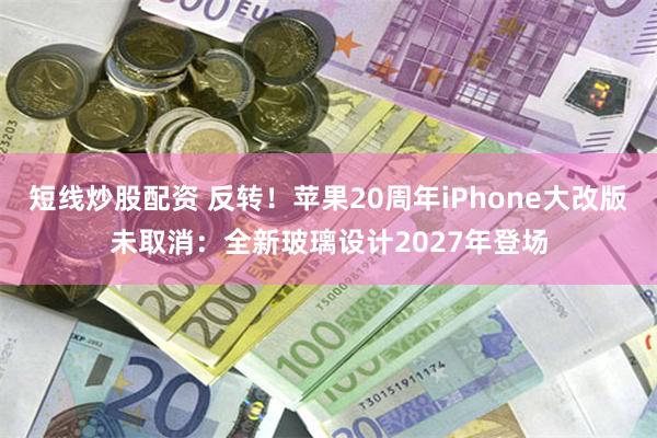 短线炒股配资 反转！苹果20周年iPhone大改版未取消：全新玻璃设计2027年登场