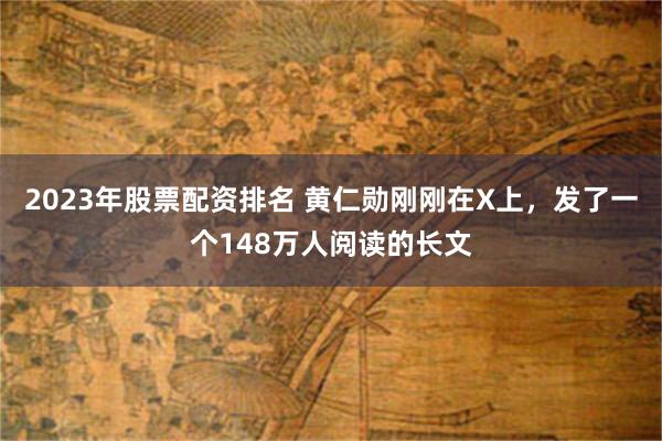 2023年股票配资排名 黄仁勋刚刚在X上，发了一个148万人阅读的长文