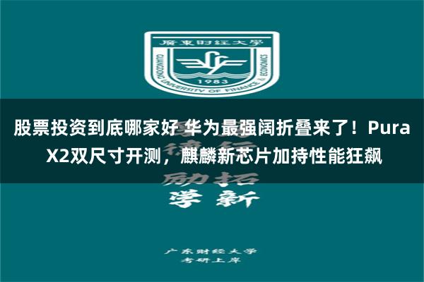 股票投资到底哪家好 华为最强阔折叠来了！Pura X2双尺寸开测，麒麟新芯片加持性能狂飙