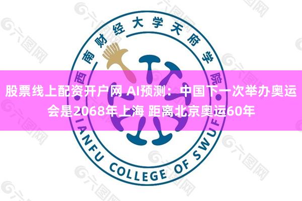 股票线上配资开户网 AI预测：中国下一次举办奥运会是2068年上海 距离北京奥运60年