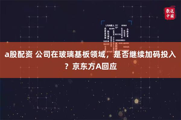 a股配资 公司在玻璃基板领域，是否继续加码投入？京东方A回应