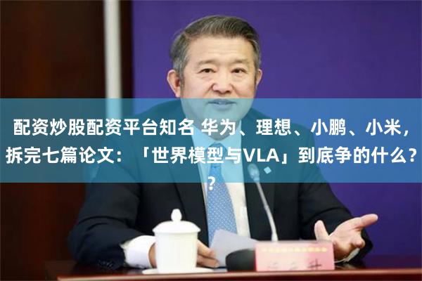 配资炒股配资平台知名 华为、理想、小鹏、小米，拆完七篇论文：「世界模型与VLA」到底争的什么？