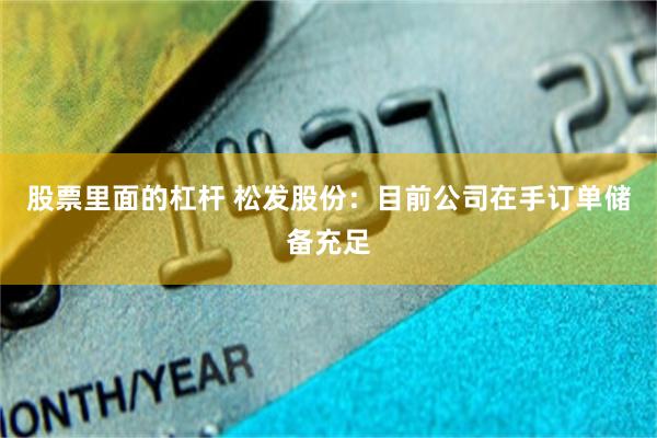 股票里面的杠杆 松发股份：目前公司在手订单储备充足