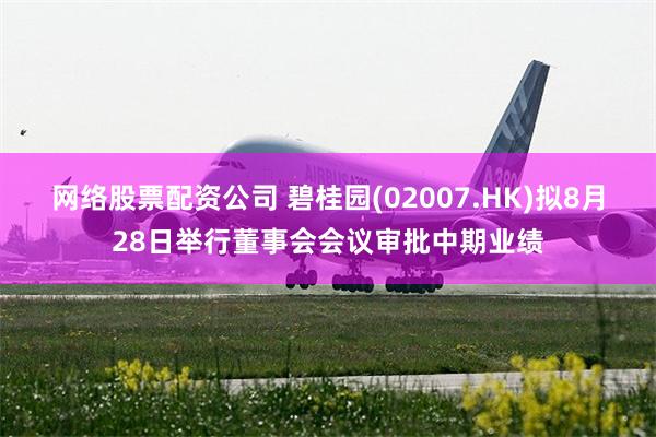 网络股票配资公司 碧桂园(02007.HK)拟8月28日举行董事会会议审批中期业绩
