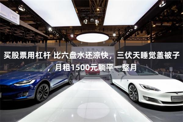 买股票用杠杆 比六盘水还凉快，三伏天睡觉盖被子，月租1500元躺平一整月