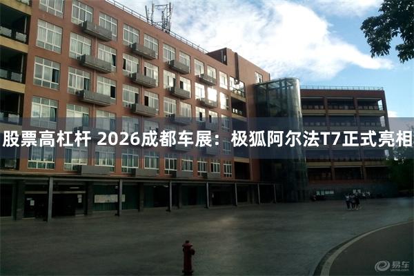 股票高杠杆 2026成都车展：极狐阿尔法T7正式亮相