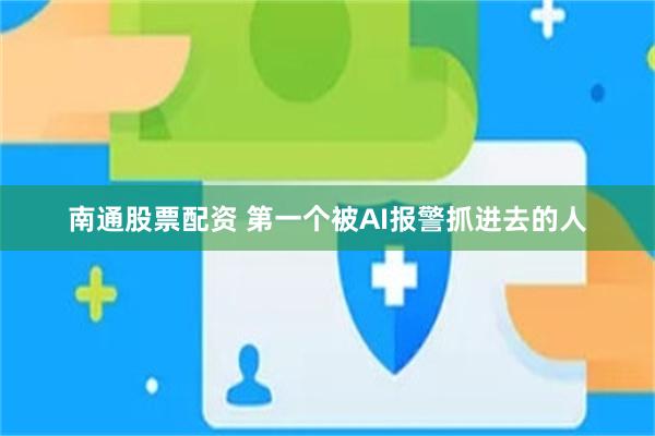 南通股票配资 第一个被AI报警抓进去的人