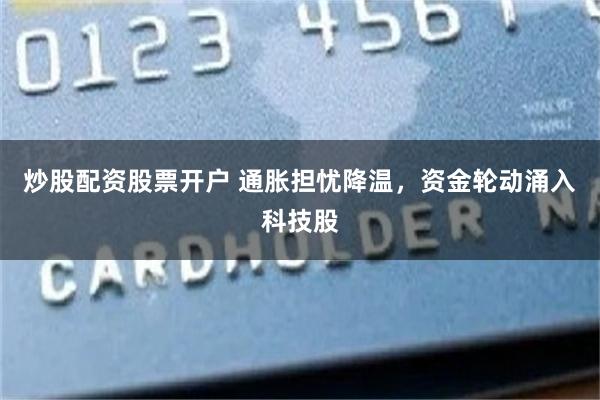 炒股配资股票开户 通胀担忧降温，资金轮动涌入科技股