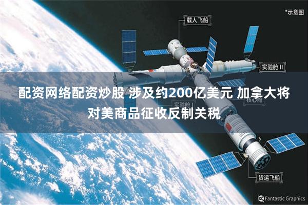 配资网络配资炒股 涉及约200亿美元 加拿大将对美商品征收反制关税