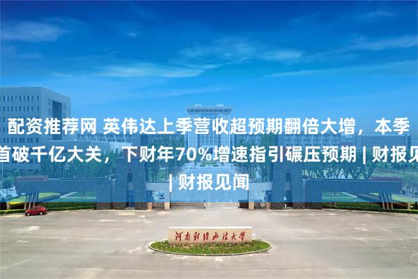 配资推荐网 英伟达上季营收超预期翻倍大增，本季料首破千亿大关，下财年70%增速指引碾压预期 | 财报见闻