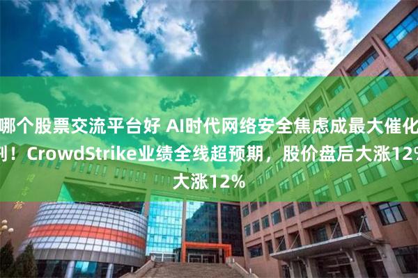 哪个股票交流平台好 AI时代网络安全焦虑成最大催化剂！CrowdStrike业绩全线超预期，股价盘后大涨12%