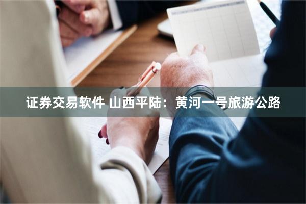 证券交易软件 山西平陆：黄河一号旅游公路