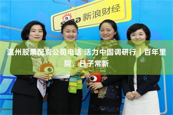 温州股票配资公司电话 活力中国调研行｜百年里院，日子常新