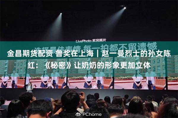 金昌期货配资 鲁奖在上海|赵一曼烈士的孙女陈红:《秘密》让奶奶的形象更加立体