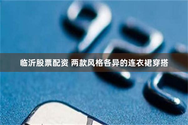 临沂股票配资 两款风格各异的连衣裙穿搭