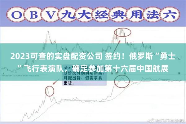 2023可查的实盘配资公司 签约！俄罗斯“勇士”飞行表演队，确定参加第十六届中国航展