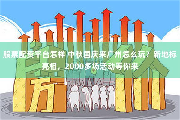 股票配资平台怎样 中秋国庆来广州怎么玩？新地标亮相，2000多场活动等你来