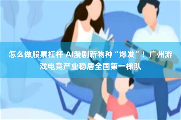 怎么做股票杠杆 AI漫剧新物种“爆发”！广州游戏电竞产业稳居全国第一梯队