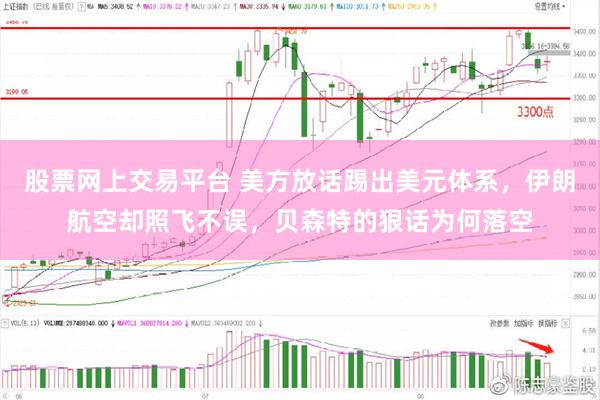 股票网上交易平台 美方放话踢出美元体系，伊朗航空却照飞不误，贝森特的狠话为何落空