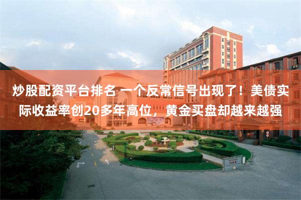 炒股配资平台排名 一个反常信号出现了！美债实际收益率创20多年高位，黄金买盘却越来越强