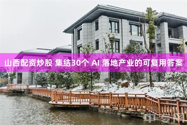 山西配资炒股 集结30个 AI 落地产业的可复用答案