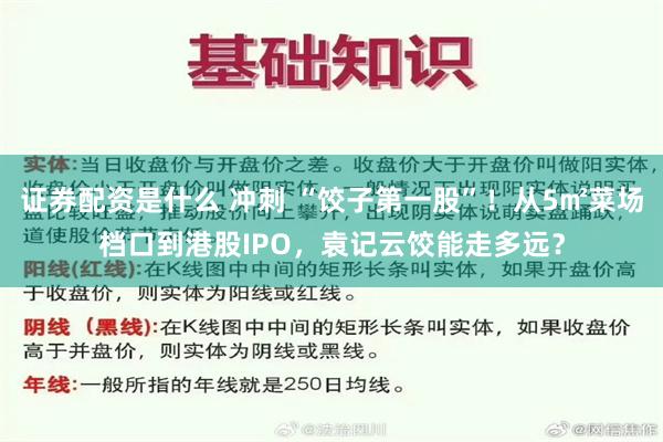 证券配资是什么 冲刺 “饺子第一股”！从5㎡菜场档口到港股IPO，袁记云饺能走多远？