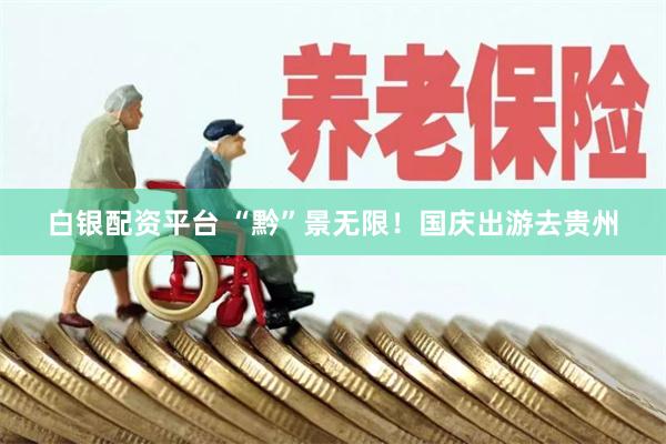 白银配资平台 “黔”景无限！国庆出游去贵州