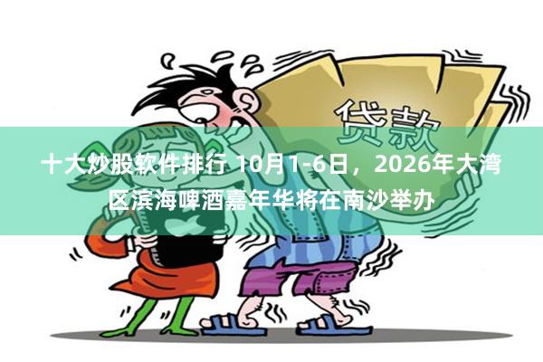 十大炒股软件排行 10月1-6日，2026年大湾区滨海啤酒嘉年华将在南沙举办