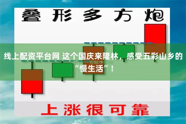 线上配资平台网 这个国庆来隆林，感受五彩山乡的“慢生活”！