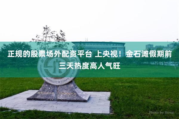 正规的股票场外配资平台 上央视!金石滩假期前三天热度高人气旺