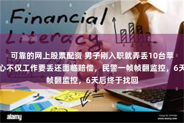 可靠的网上股票配资 男子刚入职就弄丢10台苹果手机，担心不仅工作要丢还面临赔偿，民警一帧帧翻监控，6天后终于找回