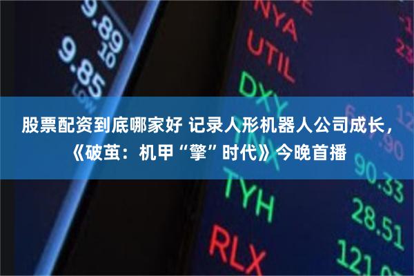 股票配资到底哪家好 记录人形机器人公司成长，《破茧：机甲“擎”时代》今晚首播