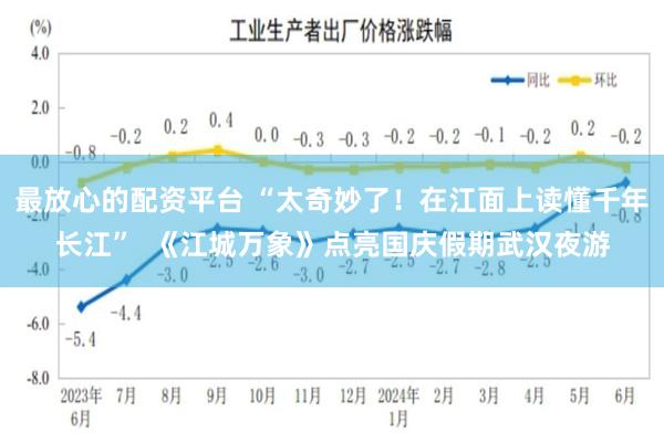 最放心的配资平台 “太奇妙了！在江面上读懂千年长江”  《江城万象》点亮国庆假期武汉夜游
