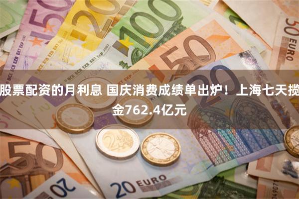 股票配资的月利息 国庆消费成绩单出炉！上海七天揽金762.4亿元