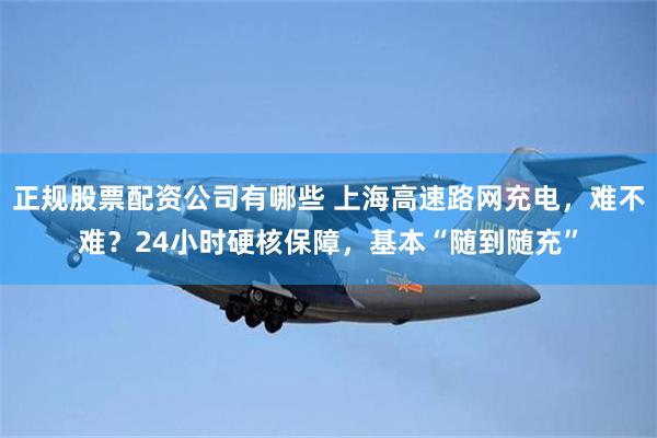 正规股票配资公司有哪些 上海高速路网充电，难不难？24小时硬核保障，基本“随到随充”