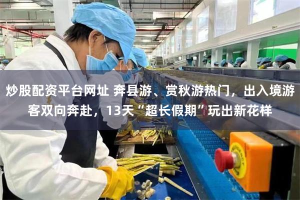炒股配资平台网址 奔县游、赏秋游热门，出入境游客双向奔赴，13天“超长假期”玩出新花样